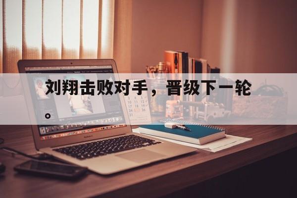IM体育下载-刘翔击败对手，晋级下一轮。