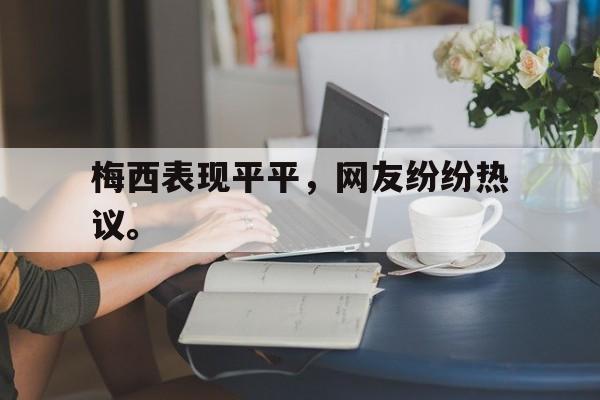 IM体育平台博彩-梅西表现平平，网友纷纷热议。