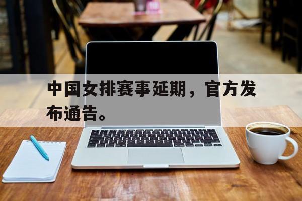 IM官网-中国女排赛事延期，官方发布通告。