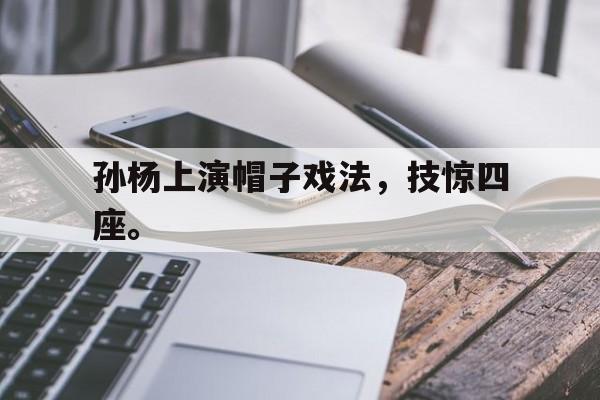 IM体育平台博彩-孙杨上演帽子戏法，技惊四座。