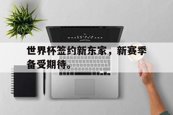 IM体育平台博彩-世界杯签约新东家，新赛季备受期待。