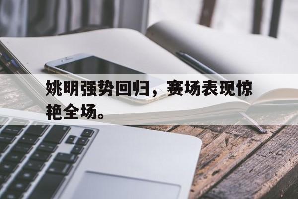 IM官网-姚明强势回归，赛场表现惊艳全场。