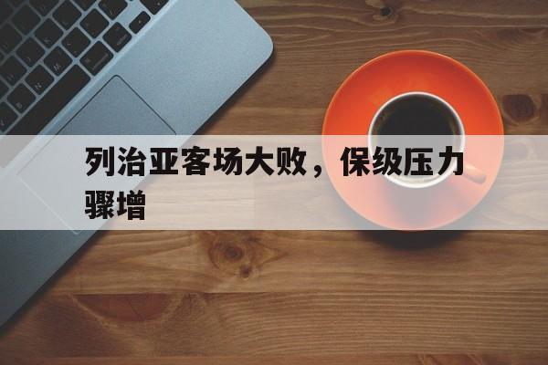 IM体育下载-列治亚客场大败，保级压力骤增