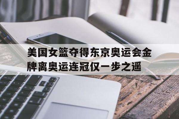 IM体育平台博彩-美国女篮夺得东京奥运会金牌离奥运连冠仅一步之遥
