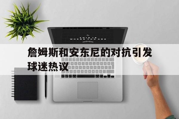 詹姆斯和安东尼的对抗引发球迷热议